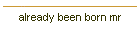 already been born mr