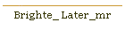 Brighte_ Later_mr