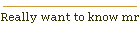 Really want to know mr