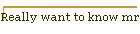 Really want to know mr