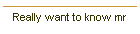 Really want to know mr