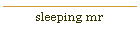 sleeping mr