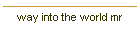 way into the world mr